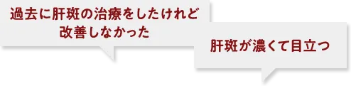 過去に肝斑の治療をしたけれど改善しなかった 肝斑が濃くて目立つ