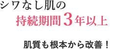 シワなし肌の持続期間３年以上 肌質も根本から改善！