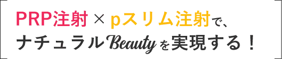 「PRP注射」✕「pスリム注射」で、ナチュラルBeautyを実現する！