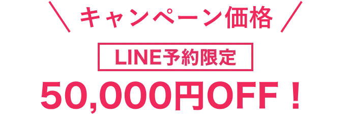 キャンペーン価格　LINE予約＆ご新規様限定　50,000円OFF！