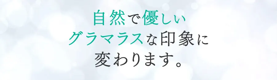 自然で優しいグラマラスな印象に変わります。